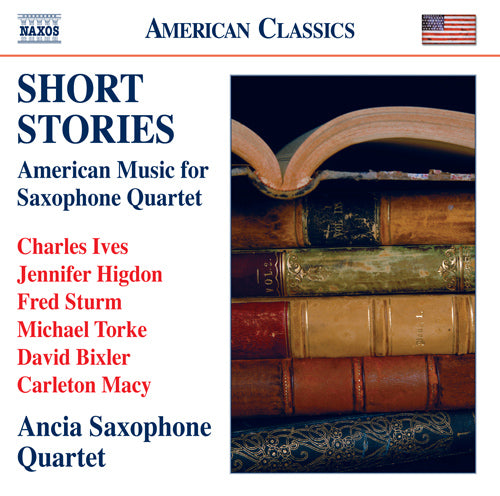 Short Stories: Chamber Music for Saxophone Quartet (IVES, C. / HIGDON, J. / STURM, F. / TORKE, M. / BIXLER, D. / MACY, C.) - Ancia Saxophone Quartet