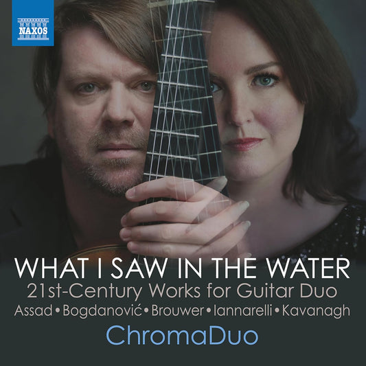What I Saw in The Water: 21st Century Works for Guitar Duo (Assad, Bogdanovic, Brouwer, Iannarelli & Kavanagh) - ChromaDuo
