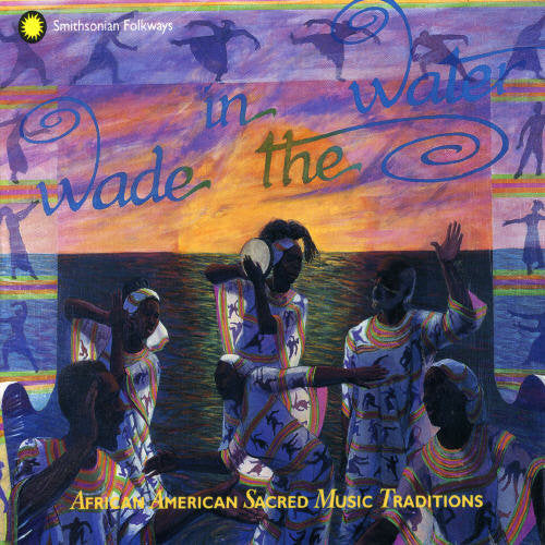 WADE IN THE WATER - AFRICAN AMERICAN SACRED MUSIC TRADITIONS (VOLS. 1-4)