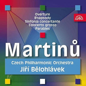 Martinů: Overture, Rhapsody, Sinfonia Concertante, Concerto grosso, Parables - Czech Philharmonic Orchestra, Jiří Bělohlávek