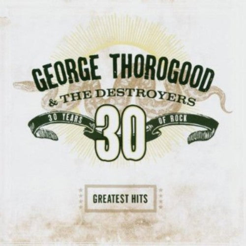 GEORGE THOROGOOD & THE DESTROYERS: GREATEST HITS - 30 YEARS OF ROCK